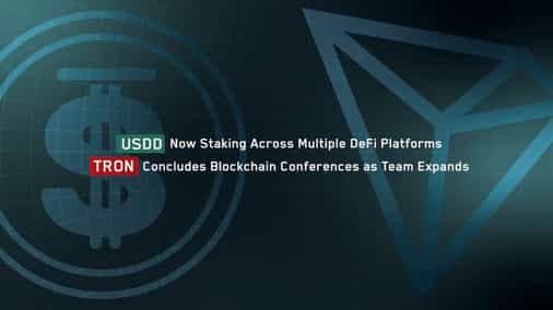 USDD Now Staking Across Multiple DeFi Platforms, TRON Concludes Blockchain Conferences as Team Expands