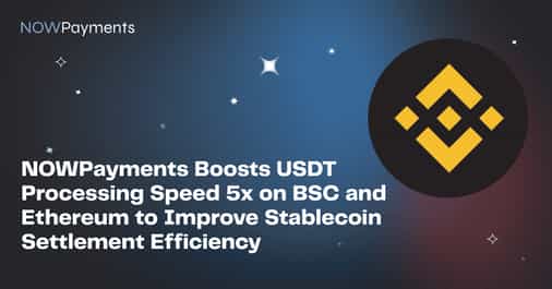 NOWPayments Boosts USDT Processing Speed 5x on BSC and Ethereum to Improve Stablecoin Settlement Efficiency