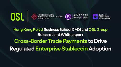 Hong Kong PolyU Business School CADI and OSL Group Release Joint Whitepaper: Cross-Border Trade Payments to Drive Regulated Enterprise Stablecoin Adoption